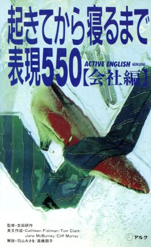 起きてから寝るまで表現550 (会社編) [Sep 01， 1989] ACTIVE ENGLISH編集部