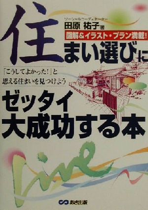 住まい選びにゼッタイ大成功する本: 図解&イラスト・プラン満載 こうしてよかったと思える住まいを見つけよう 田原 祐子