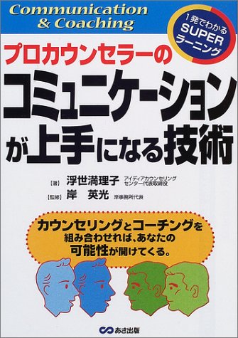 プロカウンセラーのコミュニケーションが上手になる技術: カウンセリングとコーチングを組み合わせれば、あなたの可能性が開けてくる (一発でわかるSUPERラーニング) [Dec 01， 2001] 浮世 満理子