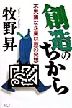 創造のちから: 不思議な企業林原の発想 [Feb 01， 1999] 牧野 昇