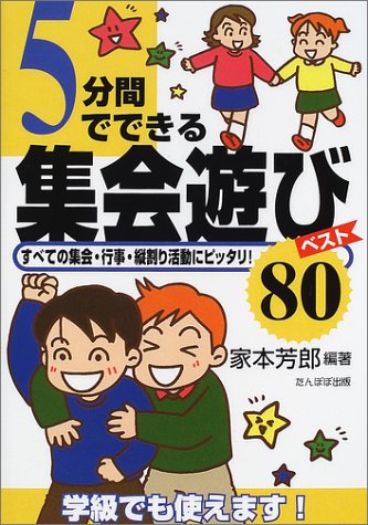 5分間でできる集会遊びベスト80: すべての集会・行事・縦割り活動にピッタリ [Mar 01， 2002] 家本 芳郎
