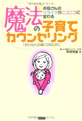 魔法の子育てカウンセリング―お母さんのイライラがニコニコに変わる 「おとな心」の親になるために [単行本（ソフトカバー）] [Feb 01， 2006] 阿部 秀雄