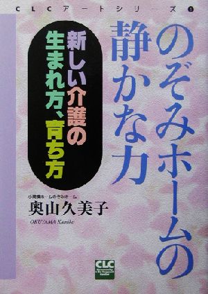 のぞみホ-ムの静かな力: 新しい介護の生まれ方、育ち方 (CLCアートシリーズ 1) 奥山 久美子