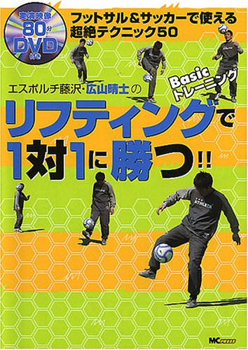 リフティングで1対1に勝つ!!: フットサル&サッカーで使える超絶テクニック50 エスポルチ藤沢・広山晴士の Ba [May 01， 2005] 広山 晴士