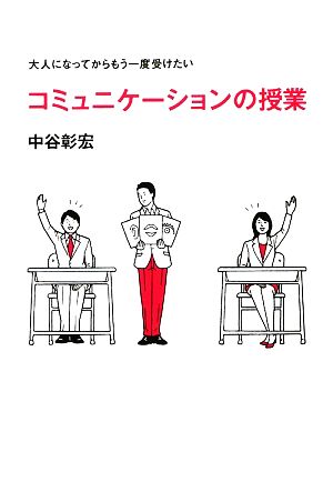 大人になってからもう一度受けたい コミュニケーションの授業 (ビジネスマンの学校) [Jul 16， 2009] 中谷 彰宏; 白根 ゆたんぽ