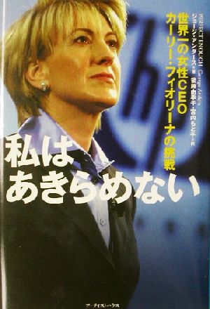 私はあきらめない: 世界一の女性CEO、カーリー・フィオリーナの挑戦 ジョージ アンダース Anders，George 由季子， 後藤; もと子， 宮内