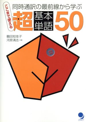 ここまで使える超基本単語50: 同時通訳の最前線から学ぶ 鶴田 知佳子; 河原 清志