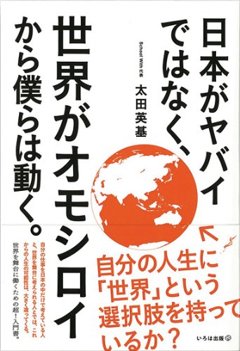 日本がヤバイではなく、世界がオモシロイから僕らは動く。 [単行本（ソフトカバー）] [Apr 24， 2013] 太田英基