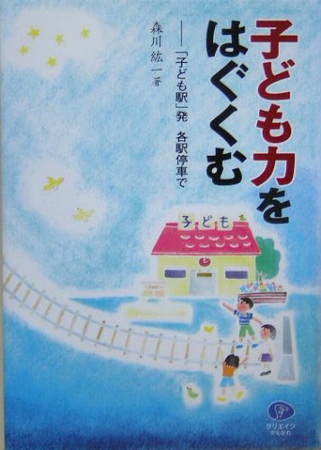 子ども力をはぐくむ: 「子ども駅」発各駅停車で [単行本] [Aug 01, 2005] 森川 紘一