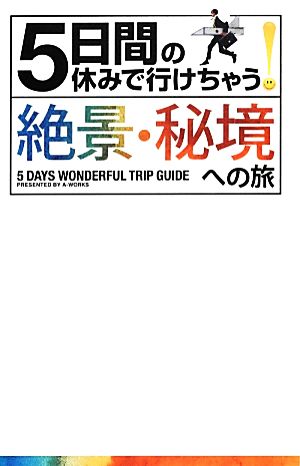 5日間の休みで行けちゃう! 絶景・秘境への旅 [単行本（ソフトカバー）] [Dec 22， 2012] A-Works