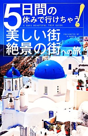 5日間の休みで行けちゃう!美しい街・絶景の街への旅 [単行本（ソフトカバー）] A-Works