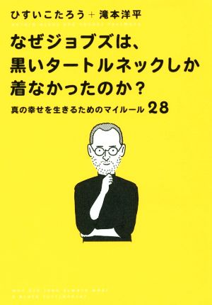 なぜジョブズは、黒いタートルネックしか着なかったのか 真の幸せを生きるためのマイルール28 [単行本（ソフトカバー）] [Nov 25， 2016] ひすいこたろう; 滝本 洋平