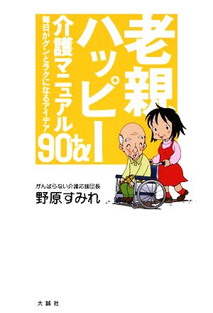 老親ハッピ-介護マニュアル90+α: 毎日がグンとラクになるアイデア [単行本] 野原 すみれ