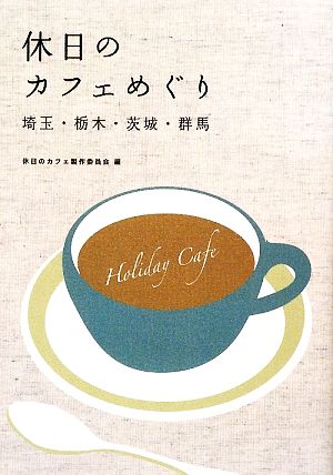 休日のカフェめぐり埼玉・栃木・茨城・群馬 [単行本（ソフトカバー）] [Sep 08， 2009] 休日のカフェ製作委員会
