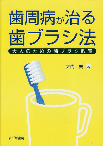 歯周病が治る歯ブラシ法 大人のための歯ブラシ教室 [Jun 15， 2007] 大内 廣