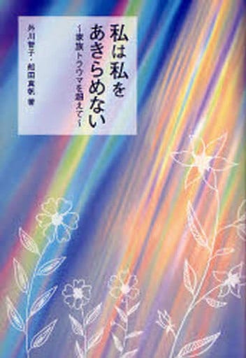 私は私をあきらめない: 家族トラウマを超えて [Dec 01， 2006] 外川 智子; 船田 真帆