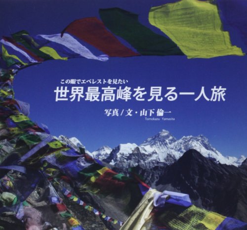 世界最高峰を見る一人旅: この眼でエベレストを見たい [Mar 01， 2014] 山下 倫一