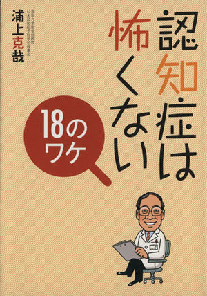 認知症は怖くない18のワケ [Sep 01， 2011] 浦上 克哉