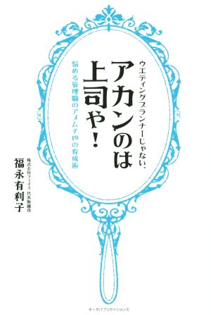 ウエディングプランナーじゃない、アカンのは上司や!: 悩める管理職のアメムチ19の育成術 [単行本] [Apr 16， 2015] 福永 有利子