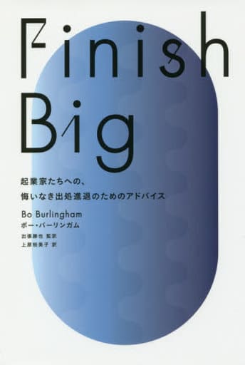 Finish Big 起業家たちへの、悔いなき出処進退のためのアドバイス [Sep 24， 2016] ボー・バーリンガム 出張勝也; 上原裕美子