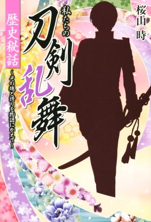 私たちの「刀剣乱舞」歴史秘話~その魂と誇りを物語にかえて [Nov 16， 2015] 桜山 時