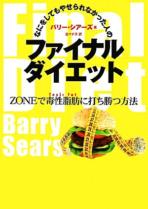 なにをしてもやせられなかった人のファイナルダイエット: ZONEで毒性脂肪に打ち勝つ方法 バリー シアーズ Sears，Barry; マチ子， 岳