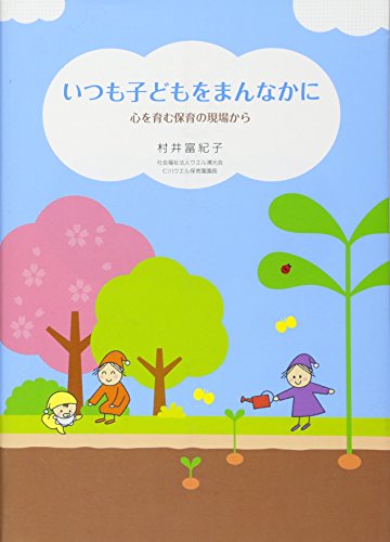 いつも子どもをまんなかに 心を育む保育の現場から [Mar 22, 2017] 村井 富紀子; 渡邊美里