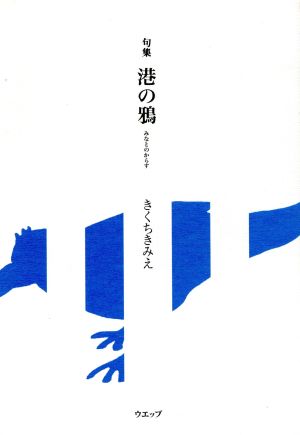 港の鴉: 句集 [Jul 01， 2015] きくちきみえ