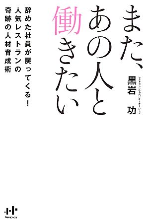 また、あの人と働きたい 辞めた社員が戻ってくる! 人気レストランの奇跡の人材育成術 [単行本（ソフトカバー）] 黒岩 功