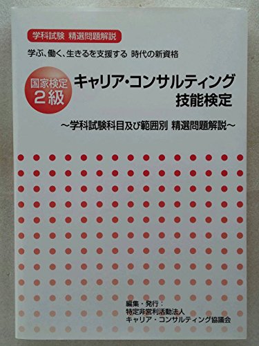 国家検定２級 キャリア・コンサルティング技能検定 学科試験科目及び範囲別 精選問題解説 [－] 特定非営利活動法人キャリアコンサルティング協議会