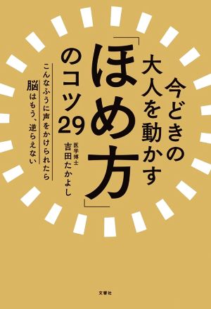 今どきの大人を動かす「ほめ方」のコツ29 こんなふうに声をかけられたら脳はもう、逆らえない [Dec 14， 2016] 吉田 たかよし
