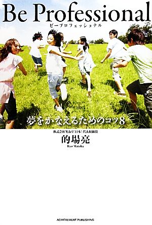Be Professional―夢をかなえるためのコツ8 [Jul 04， 2011] 的場亮
