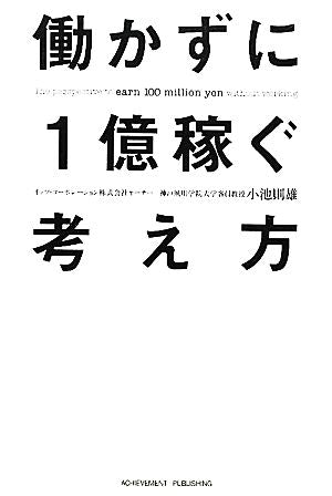 働かずに1億稼ぐ考え方 [Mar 08， 2012] 小池則雄
