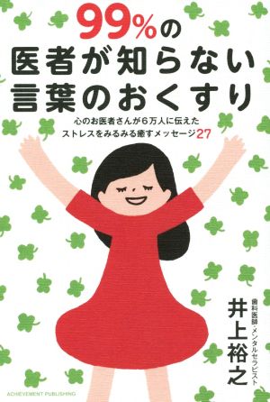 99%の医者が知らない言葉のおくすり ‐心のお医者さんが6万人に伝えたストレスをみるみる癒すメッセージ27‐ 井上裕之