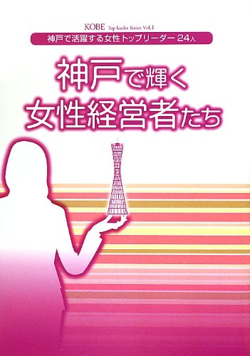 神戸で輝く女性経営者たち―神戸で活躍する女性トップリーダー (KOBE Top leader Series) [Sep 10， 2012] 交友プランニングセンター; 霜越春樹