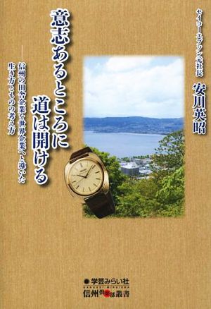 意志あるところに道は開ける 信州の田舎企業を世界企業へと導いた生き方とものの考え方 (信州倶楽部叢書) セイコーエプソン元社長 安川英昭