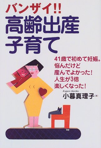 バンザイ高齢出産子育て: 41歳で初めて妊娠悩んだけど産んでよかった人生が3倍楽しくなった [Jul 01， 1999] 小暮 真理子