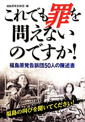 これでも罪を問えないのですか! (福島原発告訴団50人の陳述書) [単行本（ソフトカバー）] [Sep 14， 2013] 福島原発告訴団