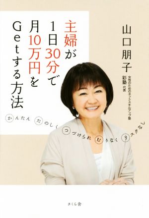 主婦が1日30分で月10万円をGetする方法 ―かんたん たのしく つづけられ むりなく リスクなし [単行本（ソフトカバー）] 山口 朋子
