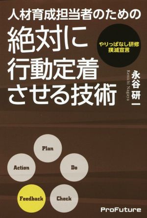 人材育成担当者のための絶対に行動定着させる技術: やりっぱなし研修撲滅宣言 永谷研一