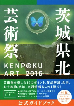 KENPOKU ART 2016 茨城県北芸術祭 公式ガイドブック [単行本（ソフトカバー）] [Aug 25， 2016] 南條史生 茨城県北芸術祭実行委員会 四方幸子; 金澤韻