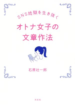 SNS地獄を生き抜く オトナ女子の文章作法 [単行本（ソフトカバー）] 石原 壮一郎