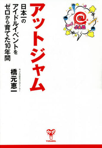 アットジャム~日本一のアイドルイベントをゼロから育てた10年間 [単行本（ソフトカバー）] 橋元 恵一