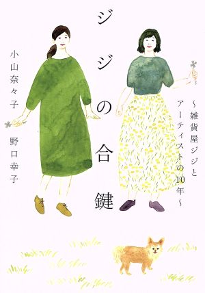 ジジの合鍵: 雑貨屋ジジとアーティストの10年 小山 奈々子