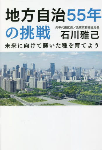 地方自治55年の挑戦 未来に向けて蒔いた種を育てよう [単行本] 石川雅己