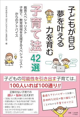 子どもが自ら夢を叶える力を育む「子育て法」42選 教育スペシャリスト・子育て/教育現場を支援するスペシャリストからのアドバイス [単行本（ソフトカバー）] 次代を担える「自立した子ども」を育む会