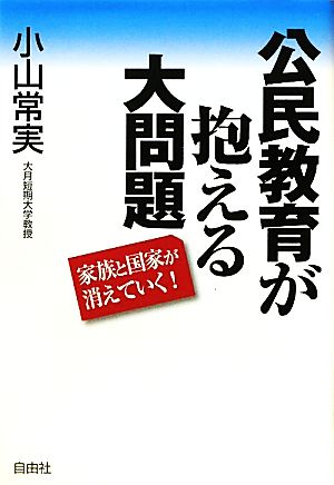 公民教育が抱える大問題: 家族と国家が消えていく! 小山 常実
