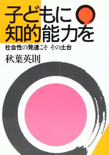 子どもに知的能力を: 社会性の発達こそその土台 [Feb 01， 1986] 秋葉 英則