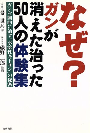 なぜガンが消えた治った50人の体験集: ガンを劇的に治す「水溶性キトサン」の秘密 [Nov 01， 1996] 景 世兵