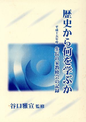 歴史から何を学ぶか―平成十五年度 生長の家教修会の記録 [Apr 01， 2004] 谷口 雅宣